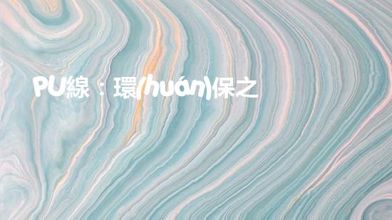PU線：環(huán)保之路，從我們做起